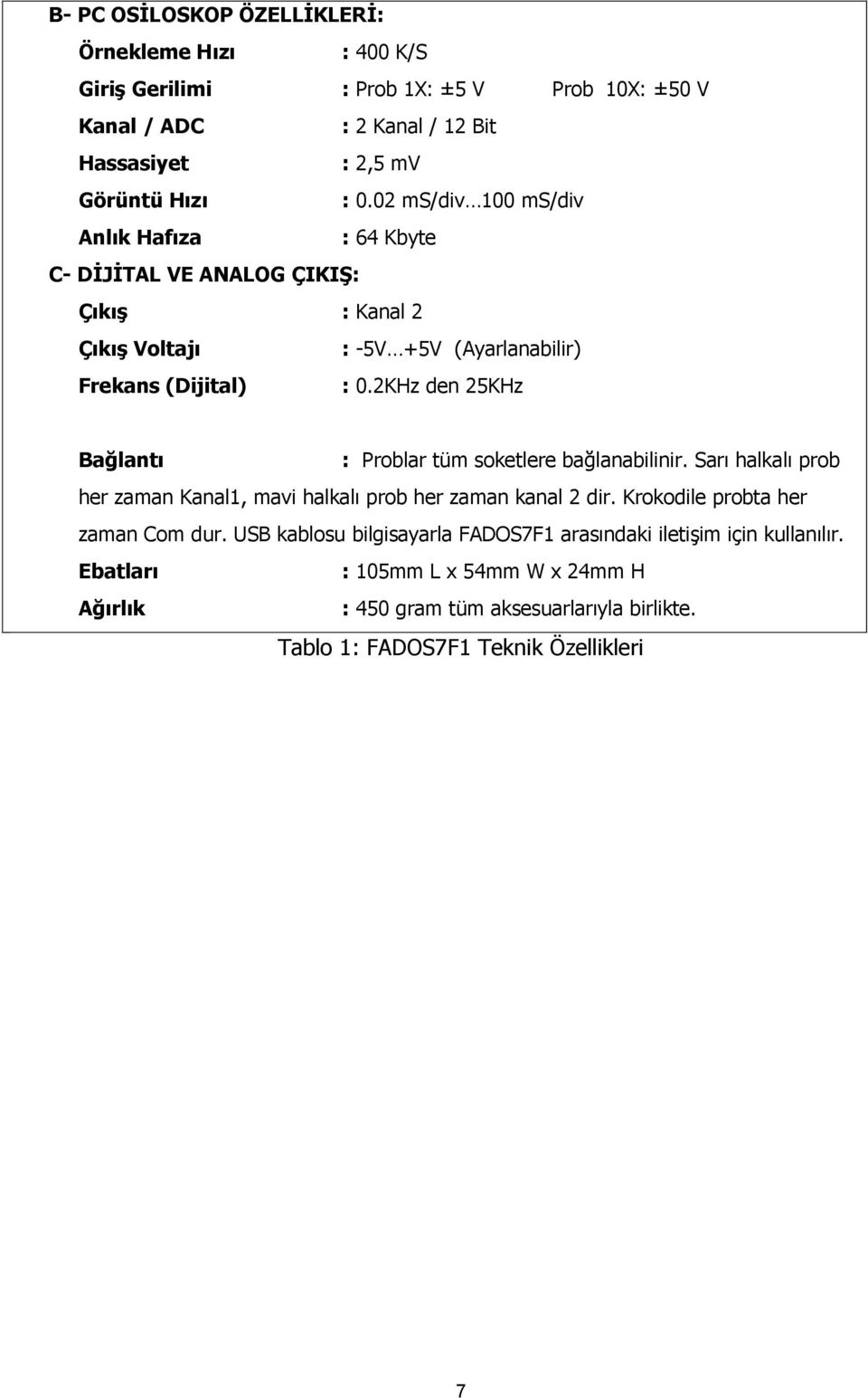 2KHz den 25KHz Bağlantı : Problar tüm soketlere bağlanabilinir. Sarı halkalı prob her zaman Kanal1, mavi halkalı prob her zaman kanal 2 dir.