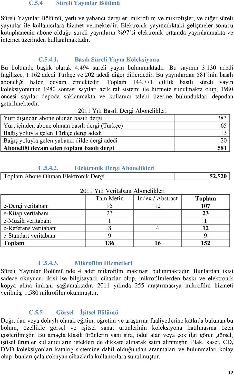 Basılı Süreli Yayın Koleksiyonu Bu bölümde başlık olarak 4.494 süreli yayın bulunmaktadır. Bu sayının 3.130 adedi İngilizce, 1.162 adedi Türkçe ve 202 adedi diğer dillerdedir.