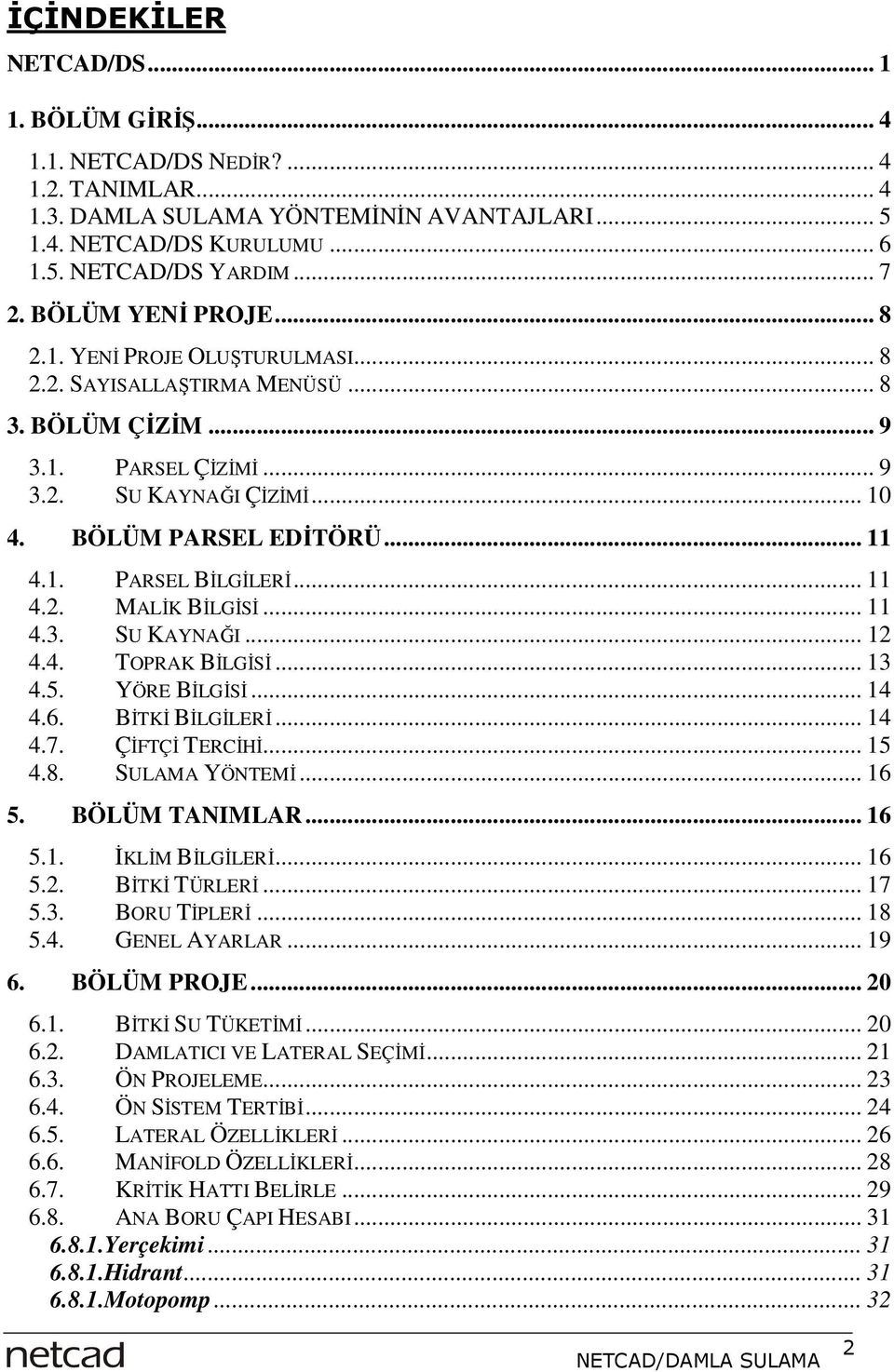 .. 11 4.2. MALĐK BĐLGĐSĐ... 11 4.3. SU KAYNAĞI... 12 4.4. TOPRAK BĐLGĐSĐ... 13 4.5. YÖRE BĐLGĐSĐ... 14 4.6. BĐTKĐ BĐLGĐLERĐ... 14 4.7. ÇĐFTÇĐ TERCĐHĐ... 15 4.8. SULAMA YÖNTEMĐ... 16 5. BÖLÜM TANIMLAR.