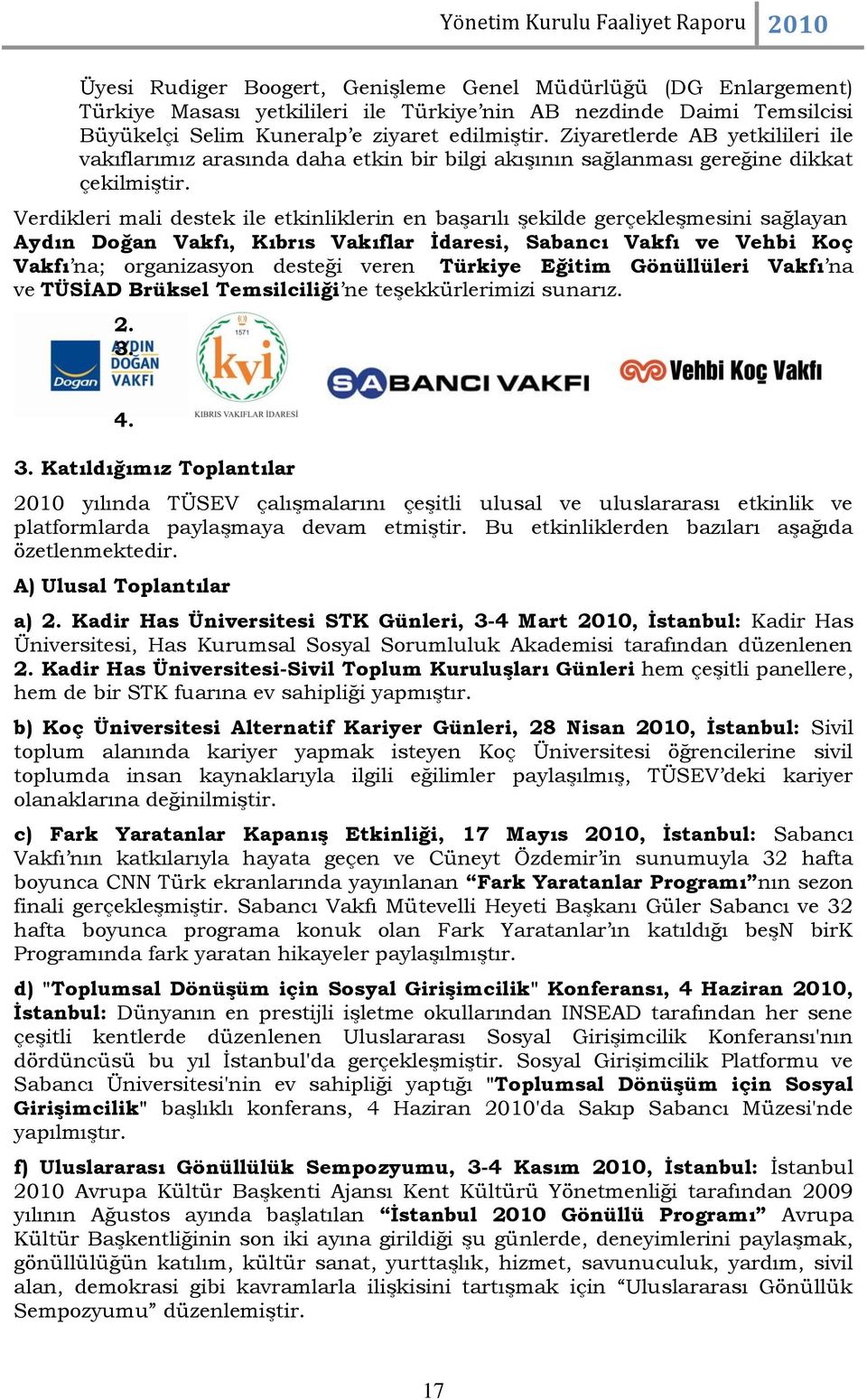 Verdikleri mali destek ile etkinliklerin en başarılı şekilde gerçekleşmesini sağlayan Aydın Doğan Vakfı, Kıbrıs Vakıflar İdaresi, Sabancı Vakfı ve Vehbi Koç Vakfı na; organizasyon desteği veren