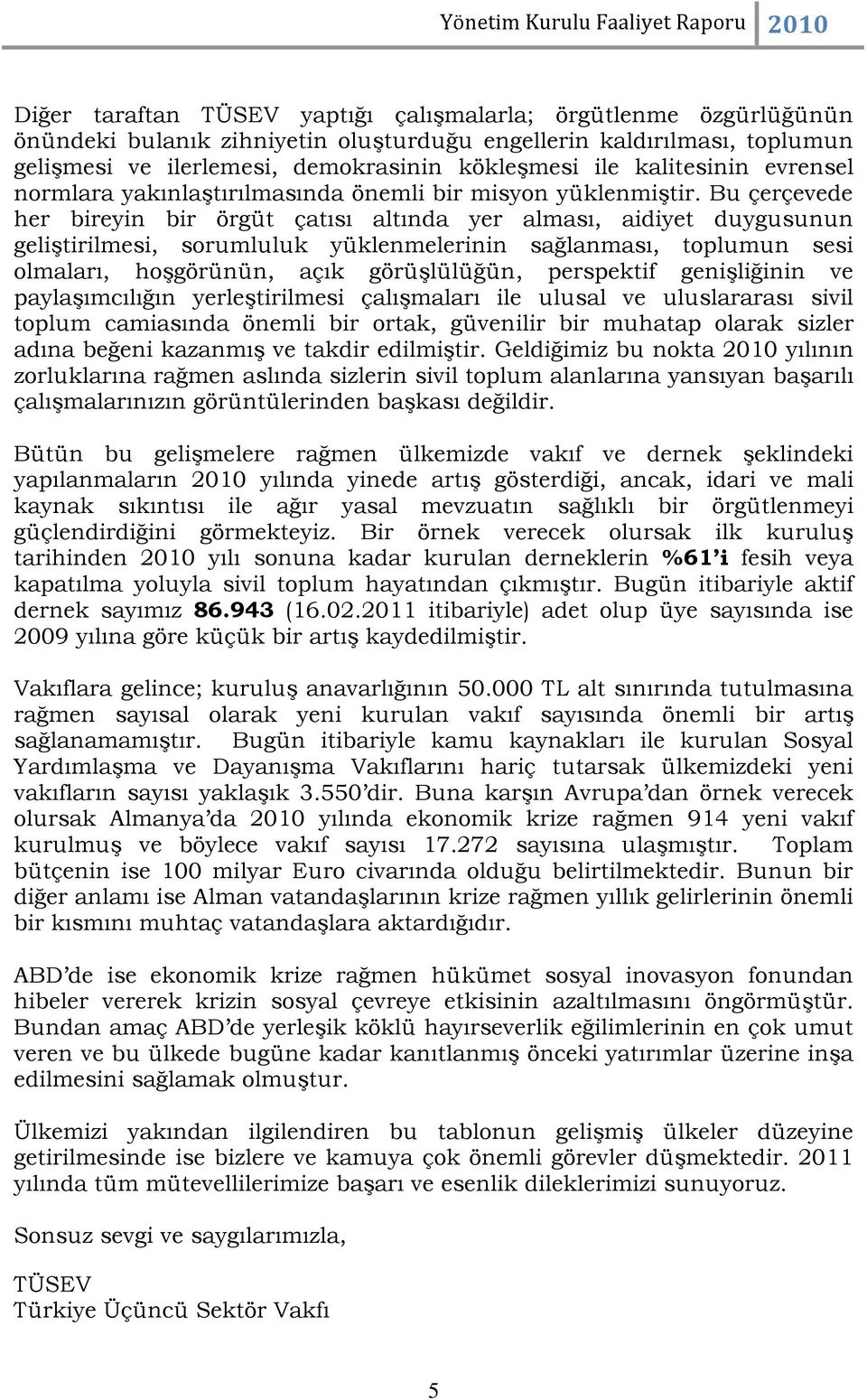 Bu çerçevede her bireyin bir örgüt çatısı altında yer alması, aidiyet duygusunun geliştirilmesi, sorumluluk yüklenmelerinin sağlanması, toplumun sesi olmaları, hoşgörünün, açık görüşlülüğün,