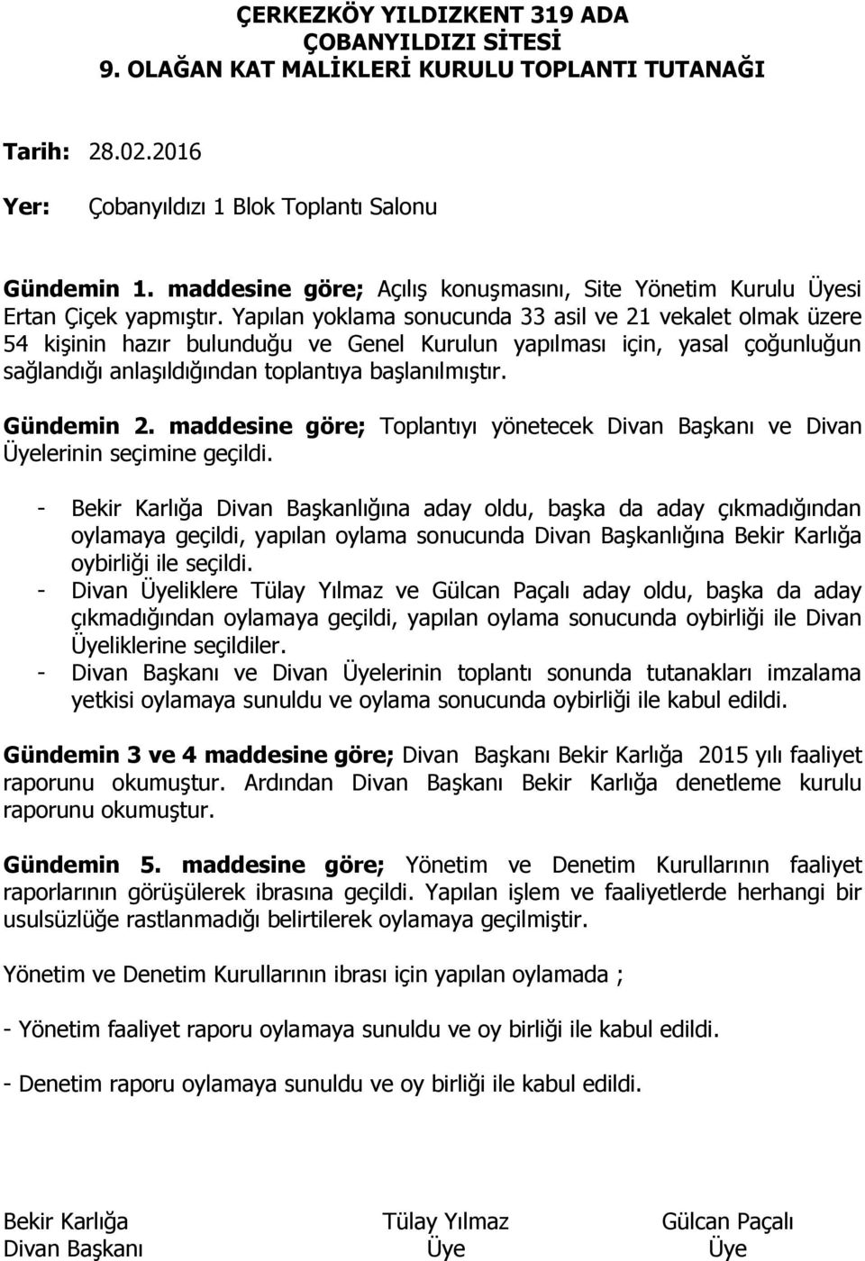 Yapılan yoklama sonucunda 33 asil ve 21 vekalet olmak üzere 54 kişinin hazır bulunduğu ve Genel Kurulun yapılması için, yasal çoğunluğun sağlandığı anlaşıldığından toplantıya başlanılmıştır.