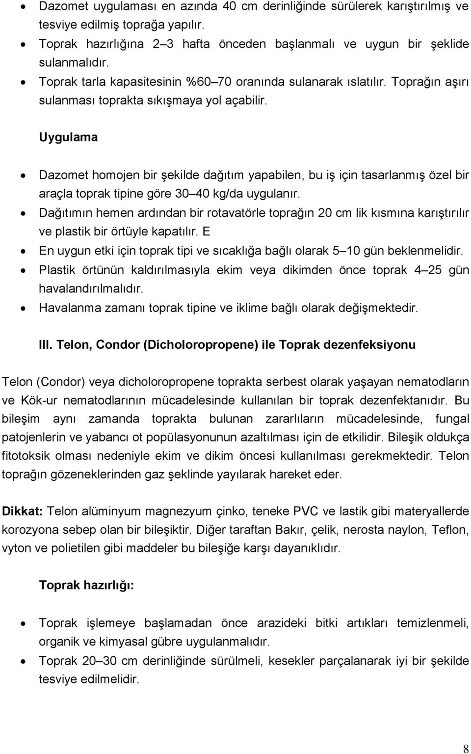 Uygulama Dazomet homojen bir şekilde dağıtım yapabilen, bu iş için tasarlanmış özel bir araçla toprak tipine göre 30 40 kg/da uygulanır.