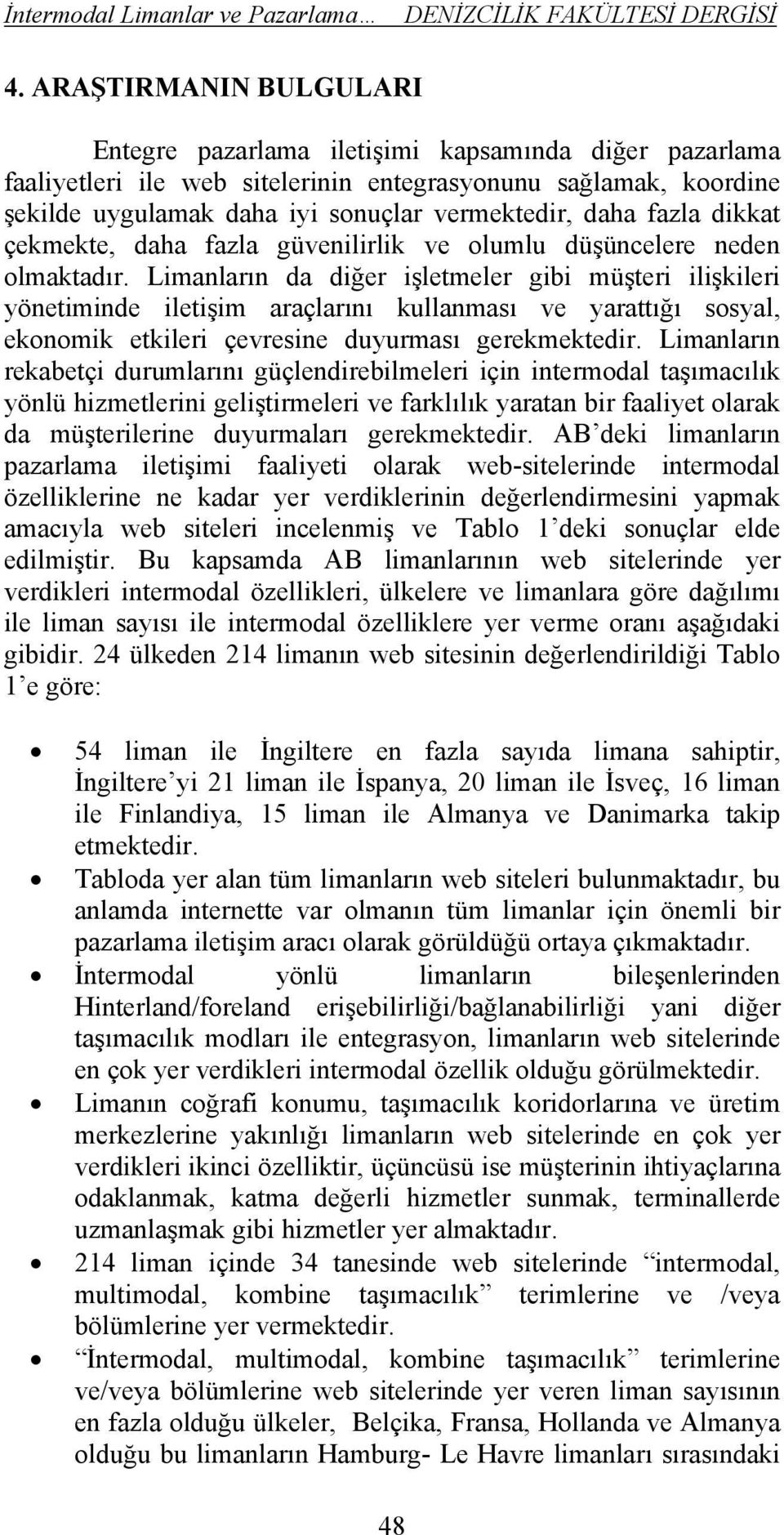 Limanların da diğer işletmeler gibi müşteri ilişkileri yönetiminde iletişim araçlarını kullanması ve yarattığı sosyal, ekonomik etkileri çevresine duyurması gerekmektedir.