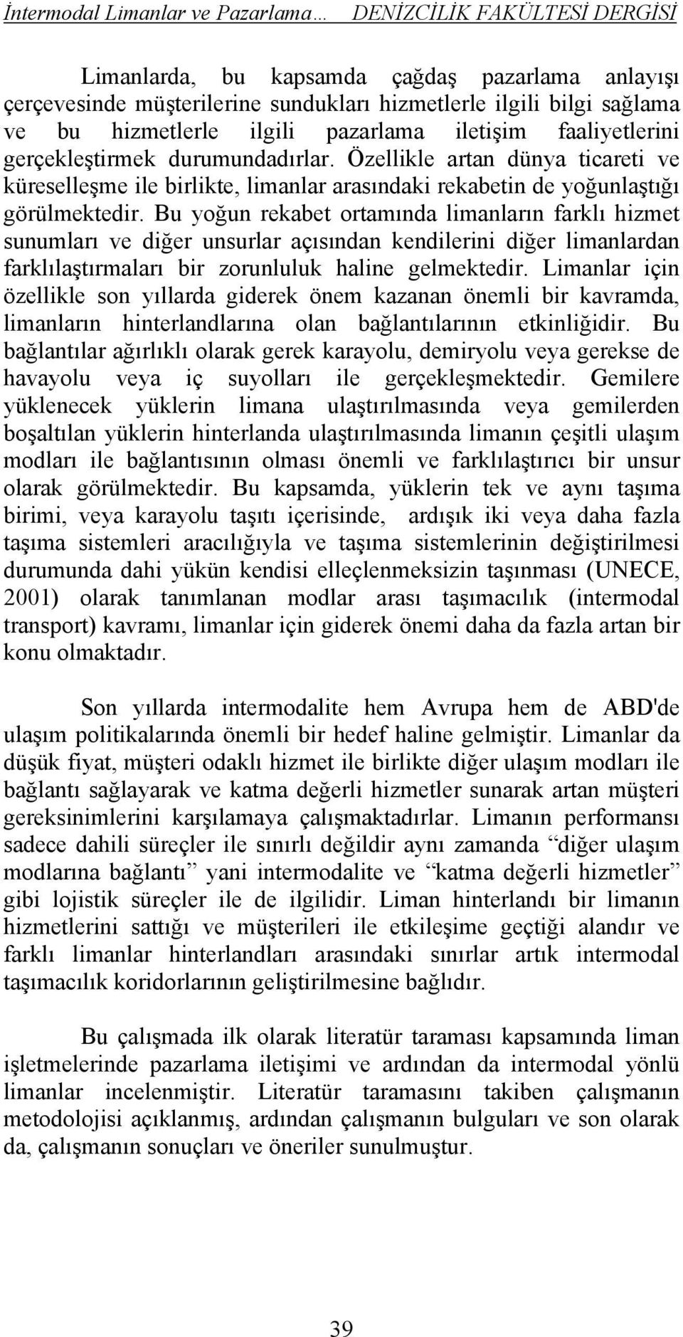 Bu yoğun rekabet ortamında limanların farklı hizmet sunumları ve diğer unsurlar açısından kendilerini diğer limanlardan farklılaştırmaları bir zorunluluk haline gelmektedir.