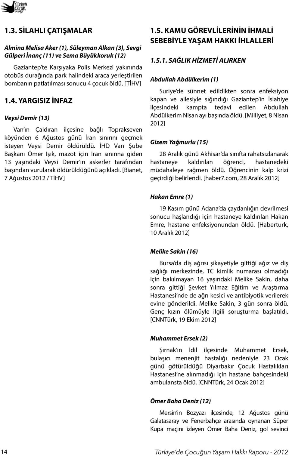 çocuk öldü. [TİHV] 1.4. YARGISIZ İNFAZ Veysi Demir (13) Van ın Çaldıran ilçesine bağlı Toprakseven köyünden 6 Ağustos günü İran sınırını geçmek isteyen Veysi Demir öldürüldü.