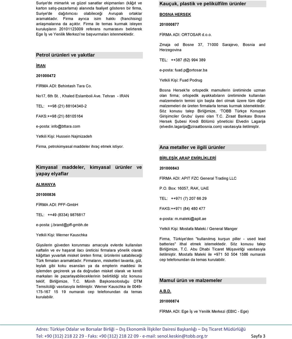 Firma ile temas kurmak isteyen kuruluşların 20101123009 referans numarasını belirterek Ege İş ve Yenilik Merkezi ne Petrol ürünleri ve yakıtlar İRAN 201000472 FİRMA ADI: Behintash Tara Co.