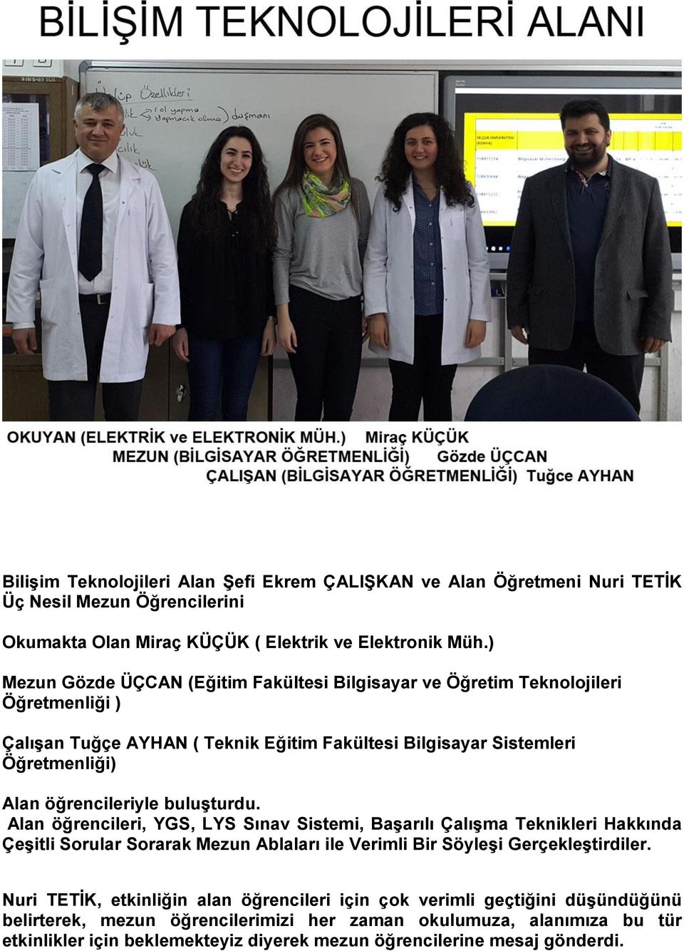 öğrencileriyle buluşturdu. Alan öğrencileri, YGS, LYS Sınav Sistemi, Başarılı Çalışma Teknikleri Hakkında Çeşitli Sorular Sorarak Mezun Ablaları ile Verimli Bir Söyleşi Gerçekleştirdiler.