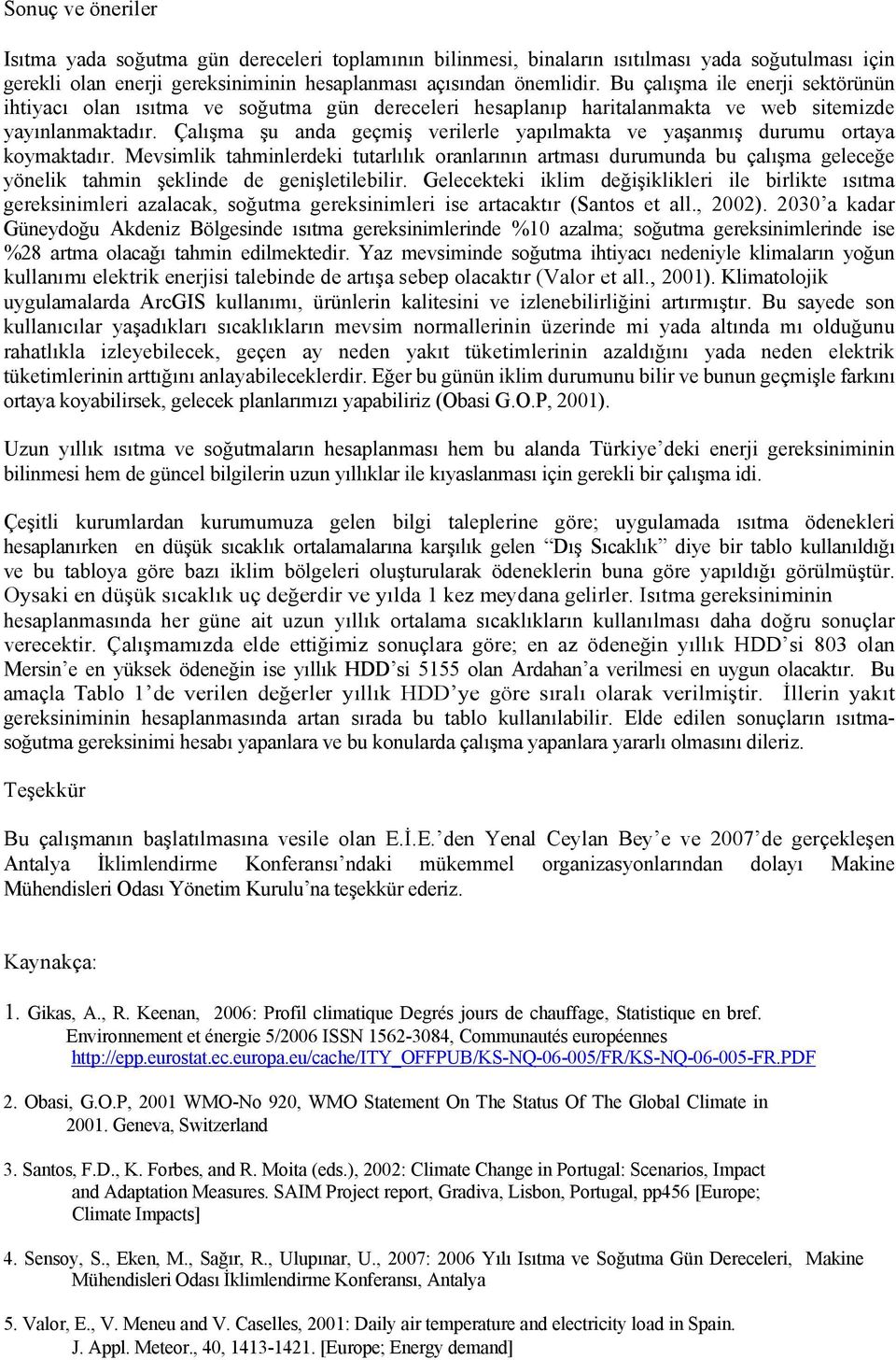 Çalışma şu anda geçmiş verilerle yapılmakta ve yaşanmış durumu ortaya koymaktadır.