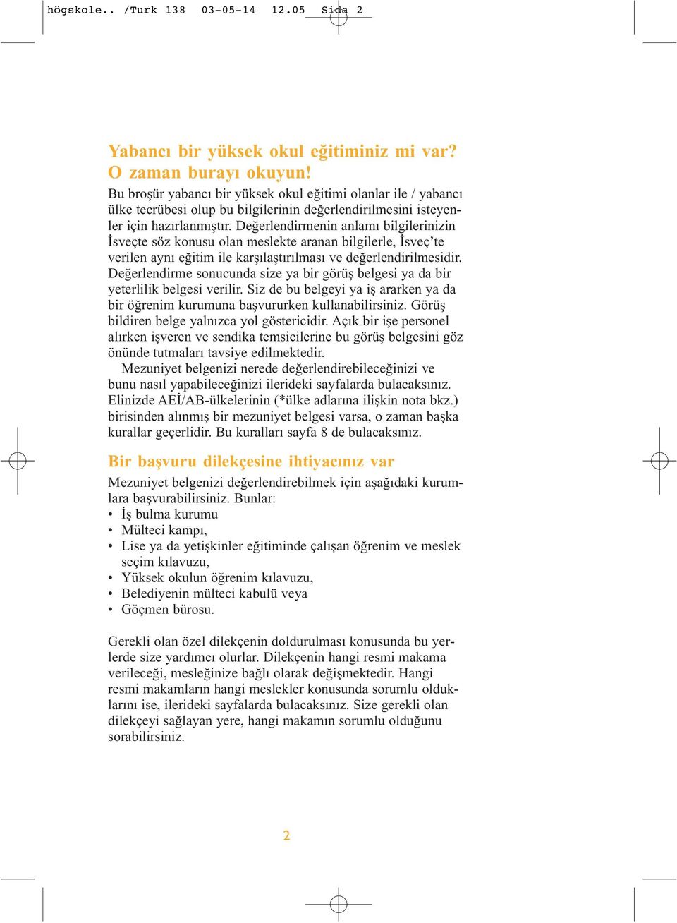 Değerlendirmenin anlamı bilgilerinizin İsveçte söz konusu olan meslekte aranan bilgilerle, İsveç te verilen aynı eğitim ile karşılaştırılması ve değerlendirilmesidir.