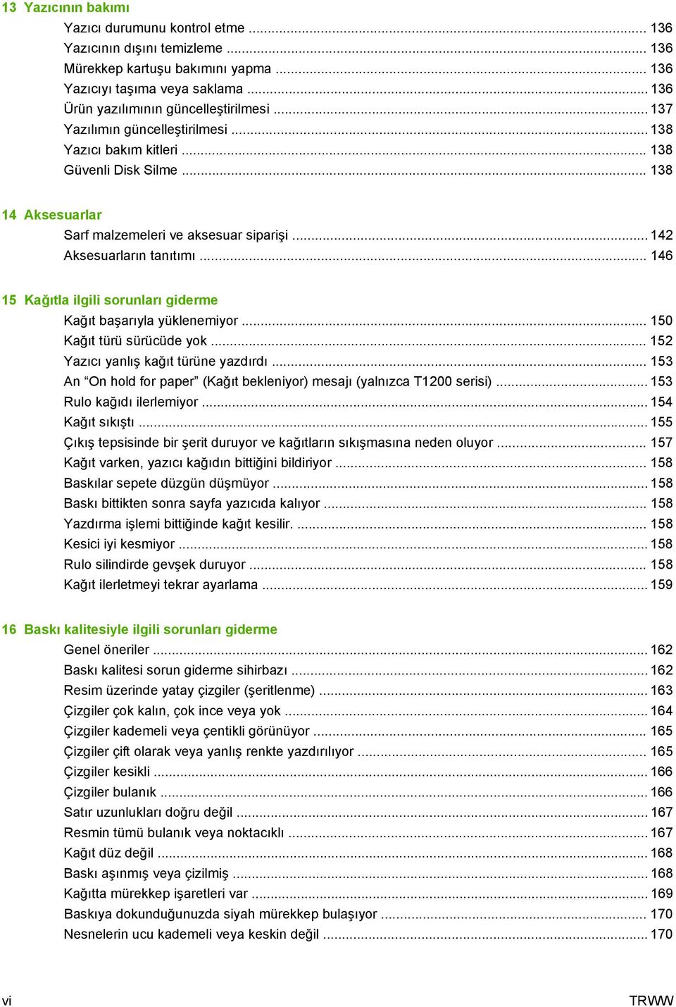 .. 146 15 Kağıtla ilgili sorunları giderme Kağıt başarıyla yüklenemiyor... 150 Kağıt türü sürücüde yok... 152 Yazıcı yanlış kağıt türüne yazdırdı.