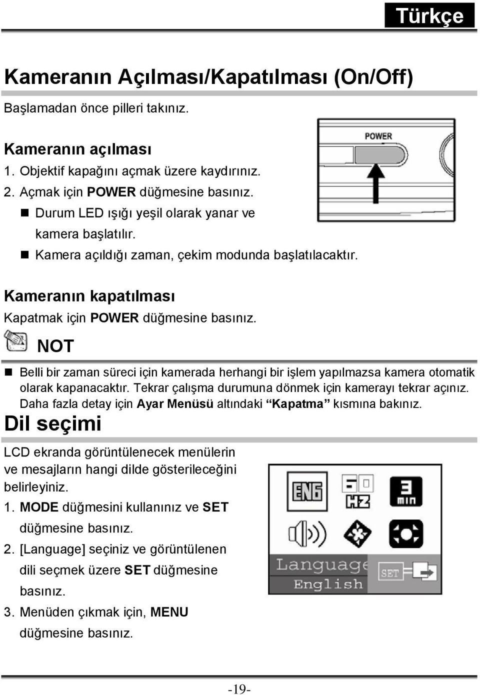 NOT Belli bir zaman süreci için kamerada herhangi bir işlem yapılmazsa kamera otomatik olarak kapanacaktır. Tekrar çalışma durumuna dönmek için kamerayı tekrar açınız.