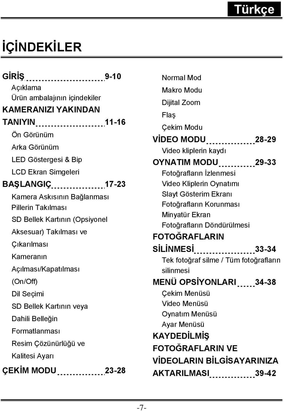 Resim Çözünürlüğü ve Kalitesi Ayarı ÇEKİM MODU 23-28 Normal Mod Makro Modu Dijital Zoom Flaş Çekim Modu VİDEO MODU 28-29 Video kliplerin kaydı OYNATIM MODU 29-33 Fotoğrafların İzlenmesi Video