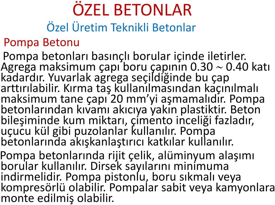 Pompa betonlarından kıvamı akıcıya yakın plastiktir. Beton bileşiminde kum miktarı, çimento inceliği fazladır, uçucu kül gibi puzolanlar kullanılır.