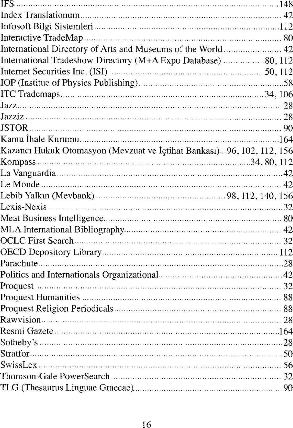 (ISI) 50,112 lop (Institue of Physics Publishing) 58 ITCTrademaps 34,106 Jazz 28 Jazziz 28 JSTOR 90 Kamu İhale Kurumu 164 Kazancı Hukuk Otomasyon (Mevzuat ve İçtihat Bankası).