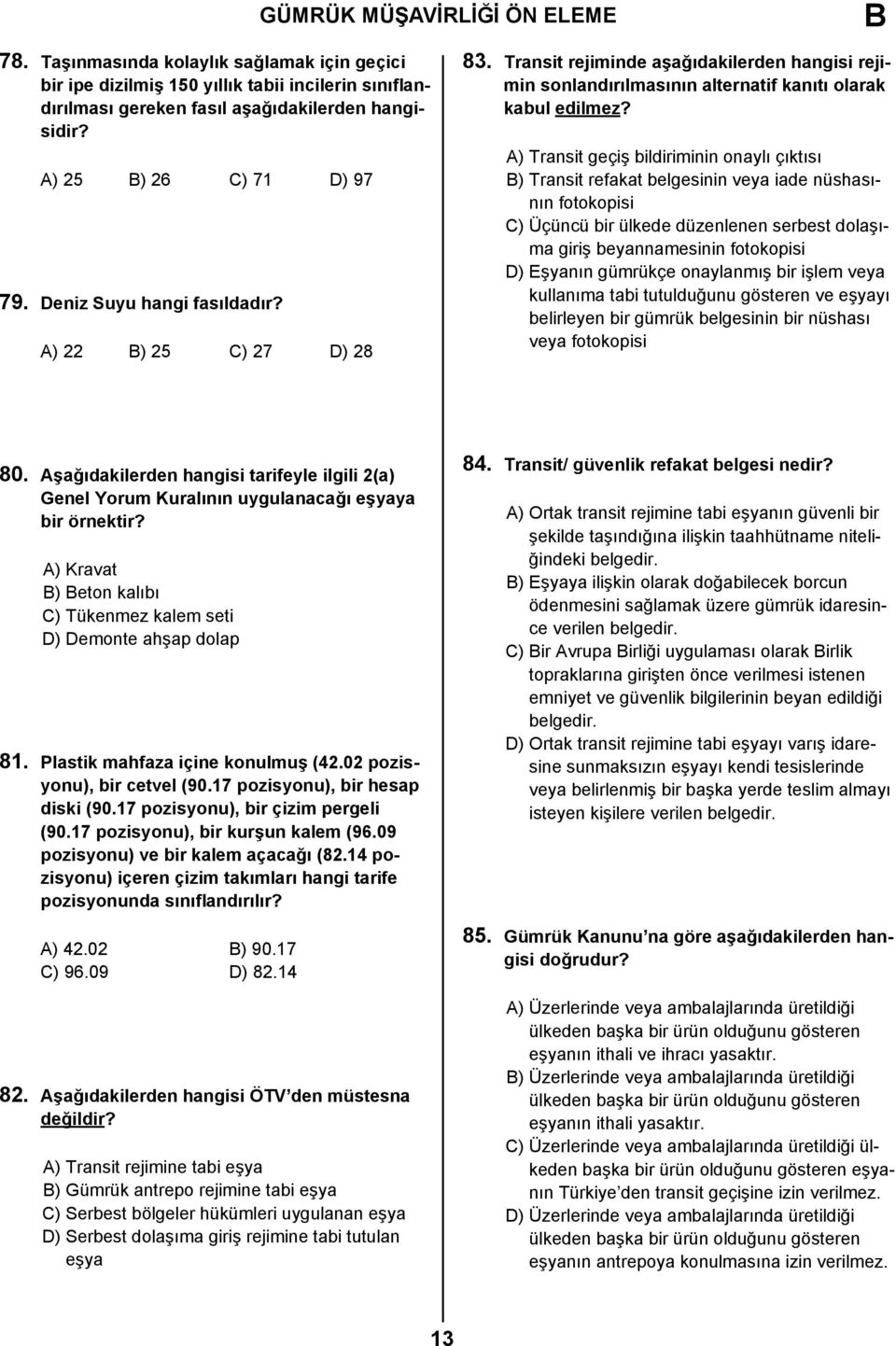 A) Transit geçiş bildiriminin onaylı çıktısı B) Transit refakat belgesinin veya iade nüshasının fotokopisi C) Üçüncü bir ülkede düzenlenen serbest dolaşıma giriş beyannamesinin fotokopisi D) Eşyanın