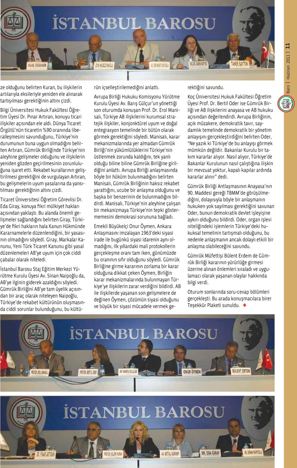 Dünya Ticaret Örgütü nün ticaretin %90 oranında liberalleşmesini savunduğunu, Türkiye nin durumunun buna uygun olmadığını belirten Artıran, Gümrük Birliğinde Türkiye nin aleyhine gelişmeler olduğunu