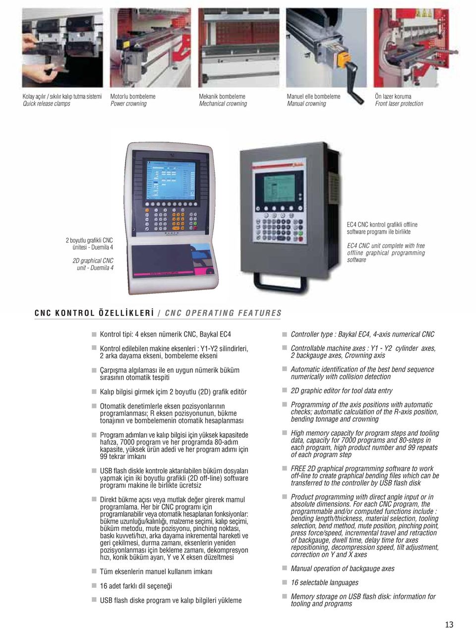 graphical prograing software CNC KONTROL ÖZELL KLER / CNC OPERATING FEATURES Kontrol tipi: 4 eksen nümerik CNC, Baykal EC4 Kontrol edilebilen makine eksenleri : Y1Y2 silindirleri, 2 arka dayama