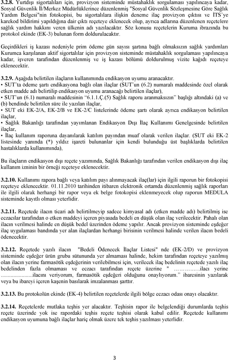 Belgesi"nin fotokopisi, bu sigortalılara iliģkin deneme ilaç provizyon çıktısı ve ĠTS ye karekod bildirimi yapıldığına dair çıktı reçeteye eklenecek olup, ayrıca adlarına düzenlenen reçetelere sağlık