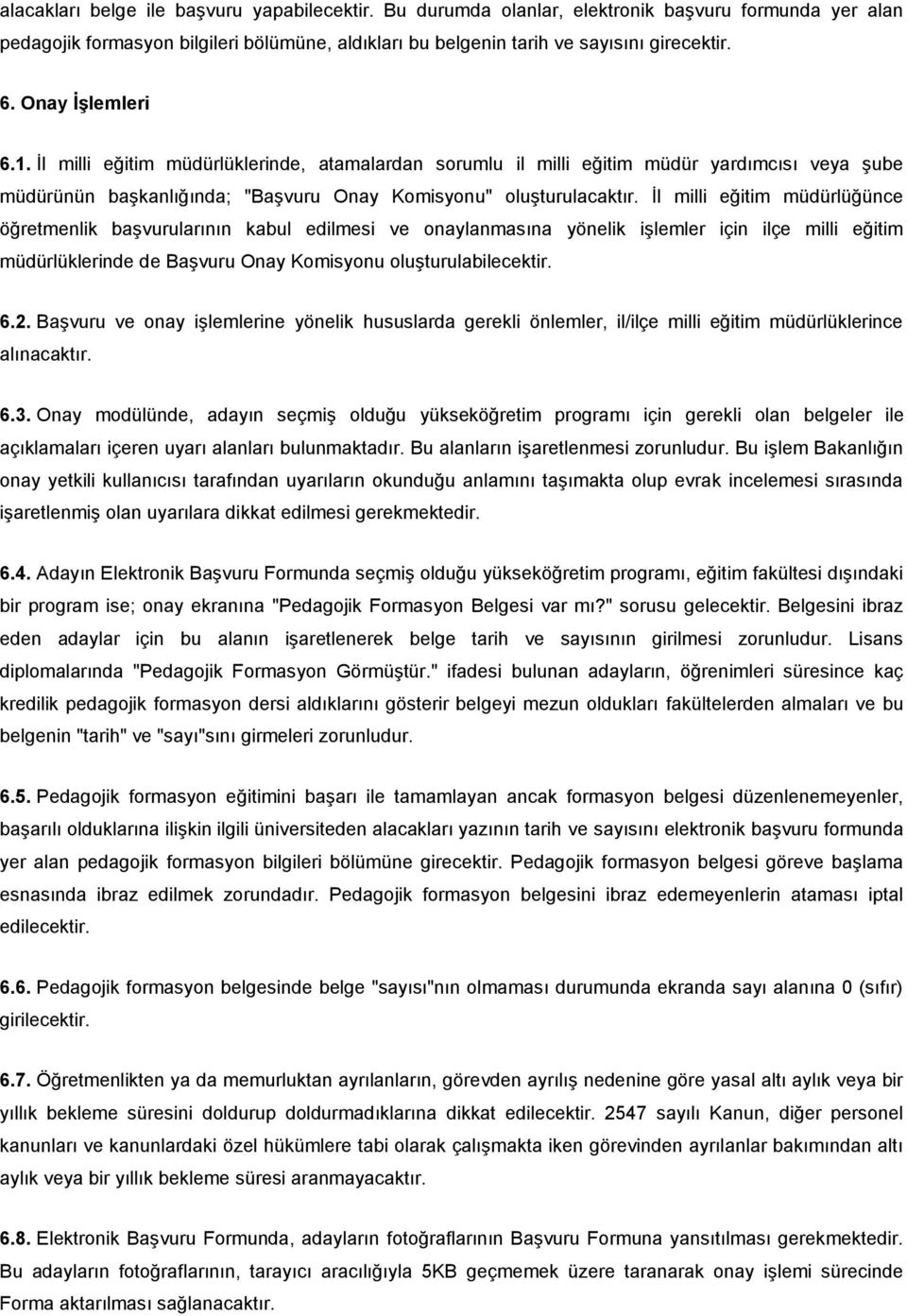 İl milli eğitim müdürlüğünce öğretmenlik başvurularının kabul edilmesi ve onaylanmasına yönelik işlemler için ilçe milli eğitim müdürlüklerinde de Başvuru Onay Komisyonu oluşturulabilecektir. 6.2.