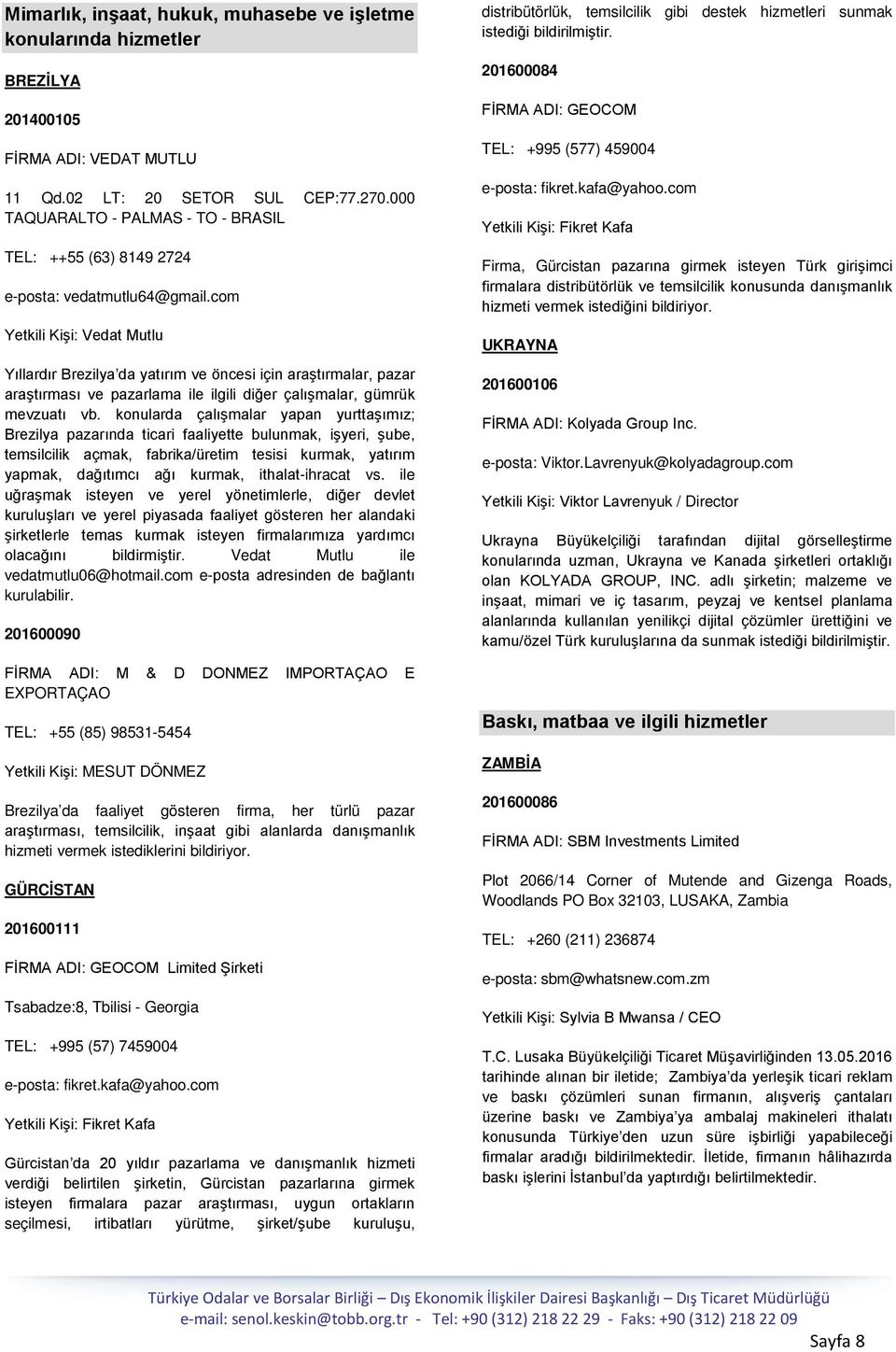 com Yetkili Kişi: Vedat Mutlu Yıllardır Brezilya da yatırım ve öncesi için araştırmalar, pazar araştırması ve pazarlama ile ilgili diğer çalışmalar, gümrük mevzuatı vb.