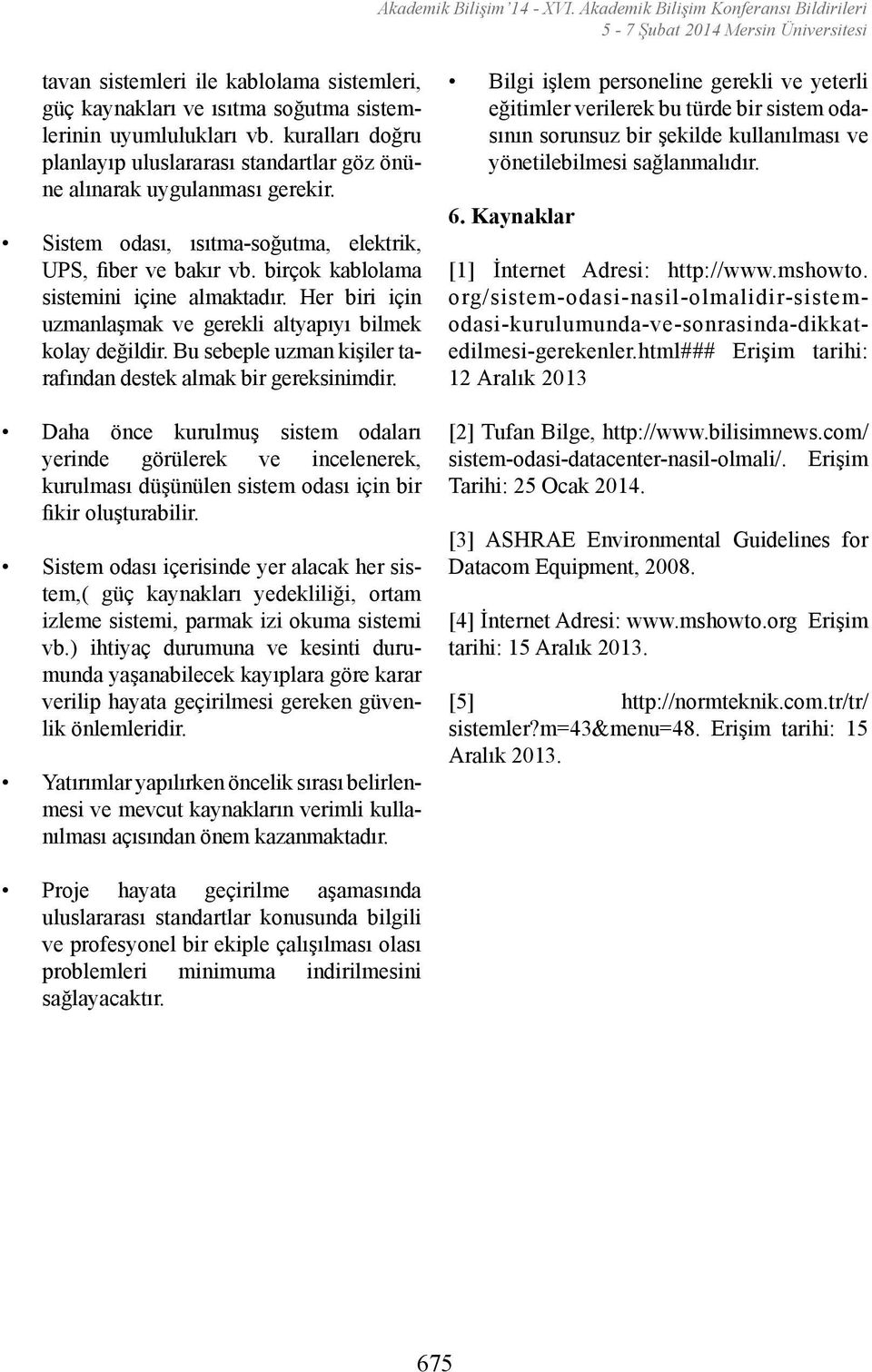 Bu sebeple uzman kişiler tarafından destek almak bir gereksinimdir. Daha önce kurulmuş sistem odaları yerinde görülerek ve incelenerek, kurulması düşünülen sistem odası için bir fikir oluşturabilir.