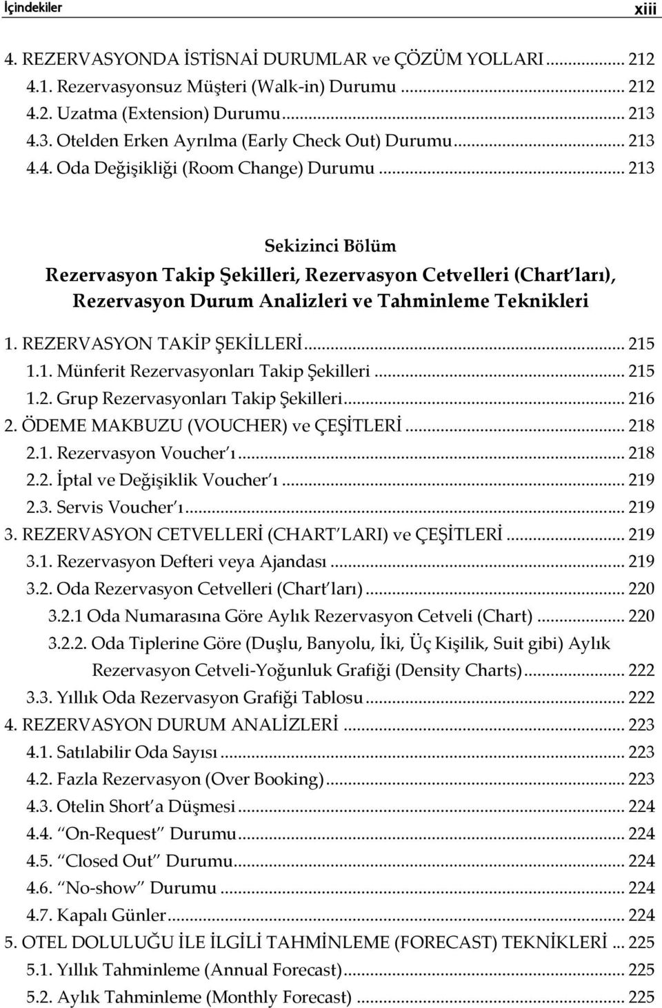 .. 213 Sekizinci Bölüm Rezervasyon Takip Şekilleri, Rezervasyon Cetvelleri (Chart ları), Rezervasyon Durum Analizleri ve Tahminleme Teknikleri 1. REZERVASYON TAKİP ŞEKİLLERİ... 215 1.1. Münferit Rezervasyonları Takip Şekilleri.