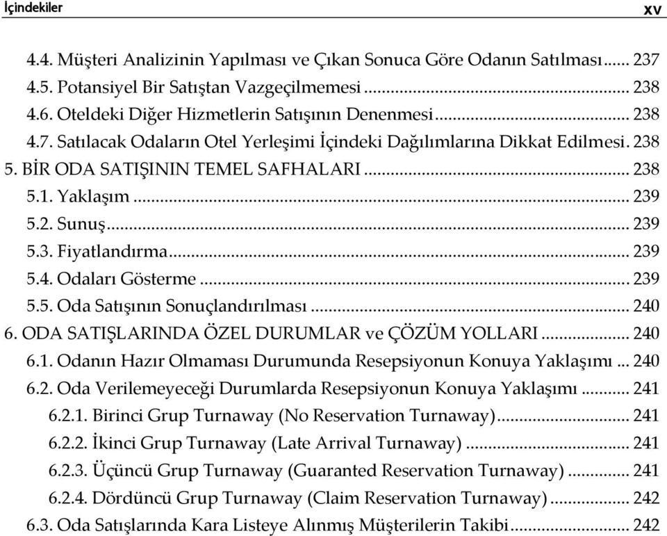 .. 239 5.5. Oda Satışının Sonuçlandırılması... 240 6. ODA SATIŞLARINDA ÖZEL DURUMLAR ve ÇÖZÜM YOLLARI... 240 6.1. Odanın Hazır Olmaması Durumunda Resepsiyonun Konuya Yaklaşımı... 240 6.2. Oda Verilemeyeceği Durumlarda Resepsiyonun Konuya Yaklaşımı.