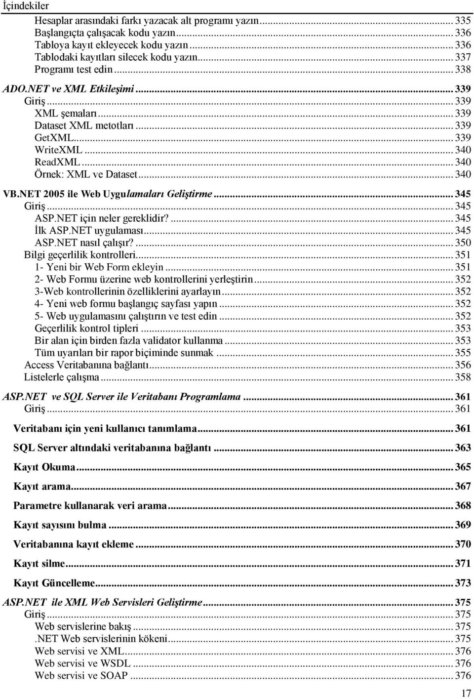 .. 340 VB.NET 2005 ile Web Uygulamaları Geliştirme... 345 Giriş... 345 ASP.NET için neler gereklidir?... 345 İlk ASP.NET uygulaması... 345 ASP.NET nasıl çalışır?... 350 Bilgi geçerlilik kontrolleri.