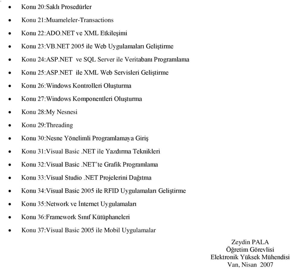 NET ile XML Web Servisleri Geliştirme Konu 26:Windows Kontrolleri Oluşturma Konu 27:Windows Komponentleri Oluşturma Konu 28:My Nesnesi Konu 29:Threading Konu 30:Nesne Yönelimli Programlamaya Giriş