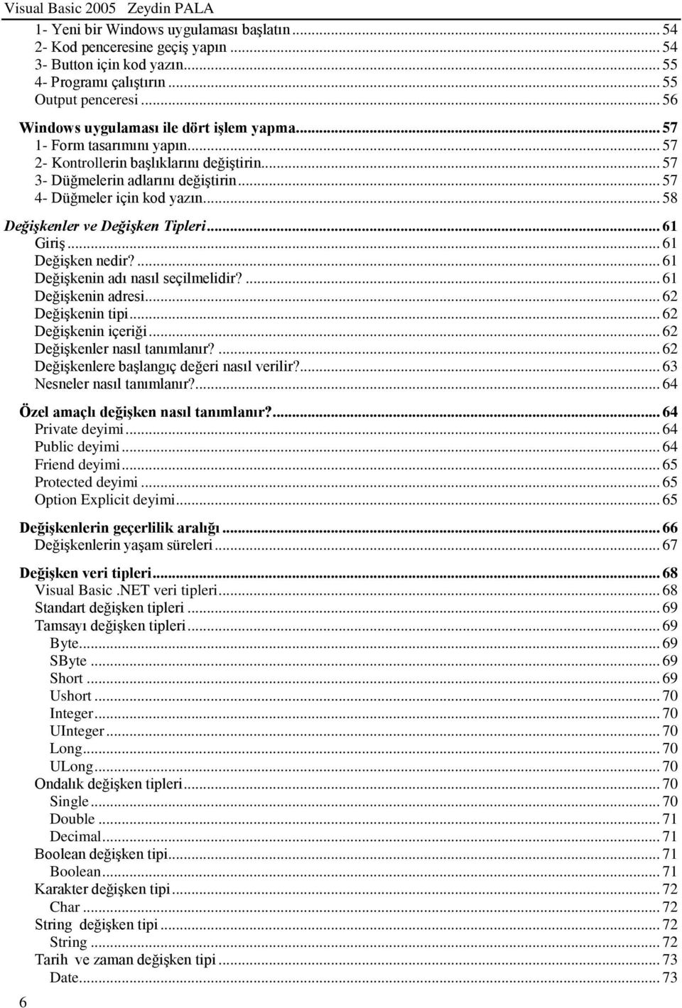 .. 58 Değişkenler ve Değişken Tipleri... 61 Giriş... 61 Değişken nedir?... 61 Değişkenin adı nasıl seçilmelidir?... 61 Değişkenin adresi... 62 Değişkenin tipi... 62 Değişkenin içeriği.