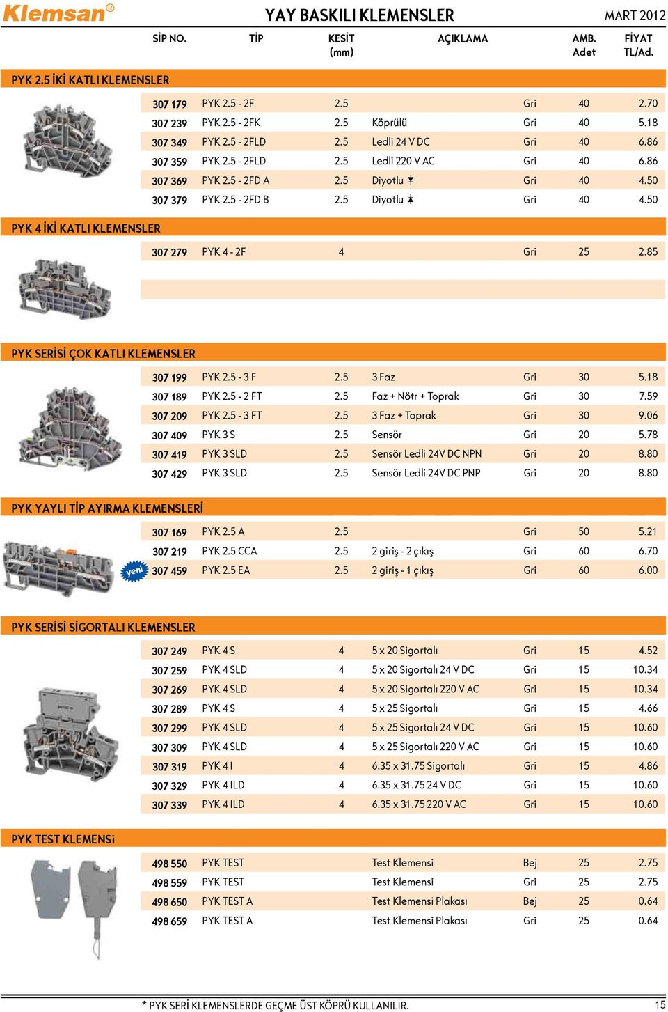 85 PYK SERİSİ ÇOK KATLI KLEMENSLER 307 199 PYK 2.5-3 F 2.5 3 Faz Gri 30 5.18 307 189 PYK 2.5-2 FT 2.5 Faz + Nötr + Toprak Gri 30 7.59 307 209 PYK 2.5-3 FT 2.5 3 Faz + Toprak Gri 30 9.