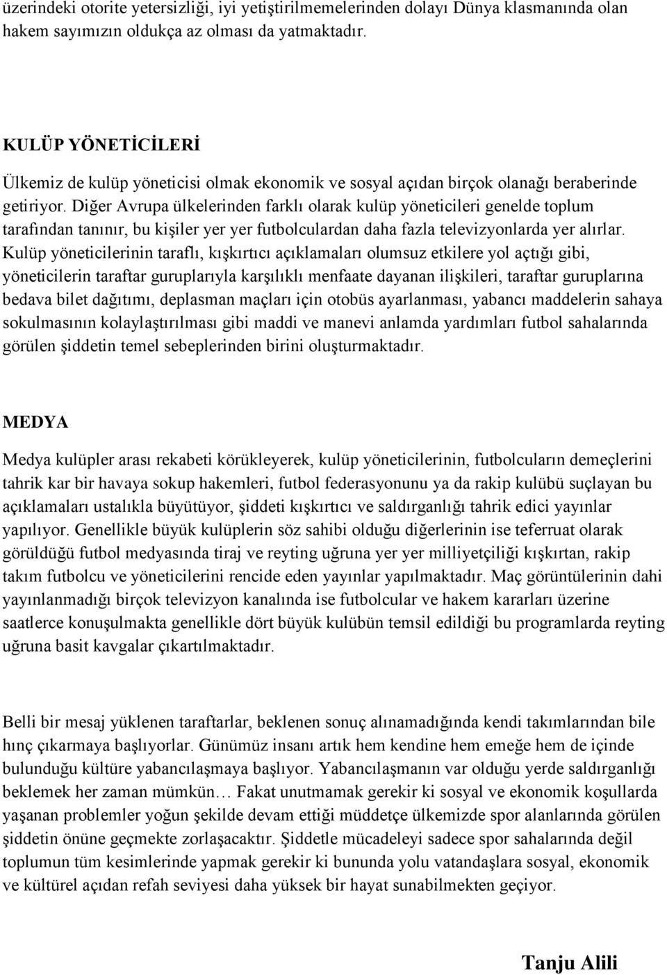 Diğer Avrupa ülkelerinden farklı olarak kulüp yöneticileri genelde toplum tarafından tanınır, bu kişiler yer yer futbolculardan daha fazla televizyonlarda yer alırlar.