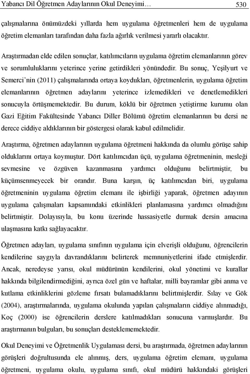 Bu sonuç, Yeşilyurt ve Semerci nin (2011) çalışmalarında ortaya koydukları, öğretmenlerin, uygulama öğretim elemanlarının öğretmen adaylarını yeterince izlemedikleri ve denetlemedikleri sonucuyla