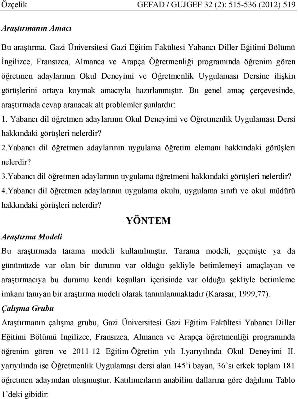 Bu genel amaç çerçevesinde, araştırmada cevap aranacak alt problemler şunlardır: 1. Yabancı dil öğretmen adaylarının Okul Deneyimi ve Öğretmenlik Uygulaması Dersi hakkındaki görüşleri nelerdir? 2.