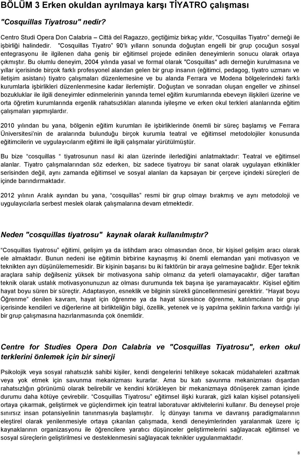 "Cosquillas Tiyatro 90 lı yılların sonunda doğuştan engelli bir grup çocuğun sosyal entegrasyonu ile ilgilenen daha geniş bir eğitimsel projede edinilen deneyimlerin sonucu olarak ortaya çıkmıştır.