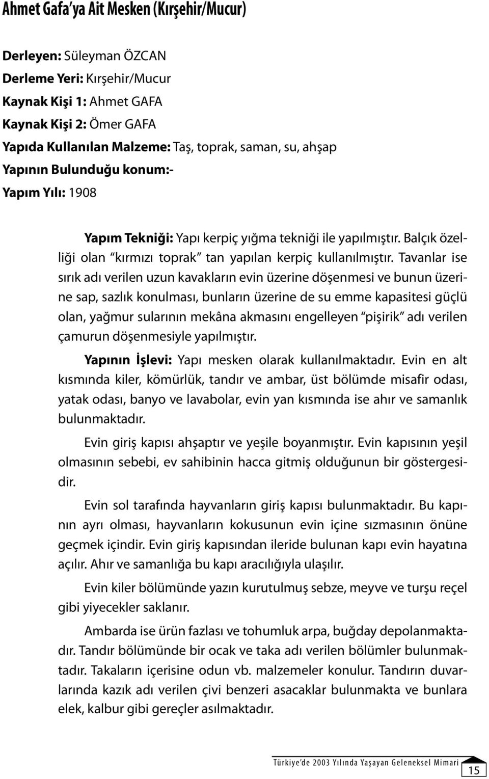 Tavanlar ise sırık adı verilen uzun kavakların evin üzerine döşenmesi ve bunun üzerine sap, sazlık konulması, bunların üzerine de su emme kapasitesi güçlü olan, yağmur sularının mekâna akmasını