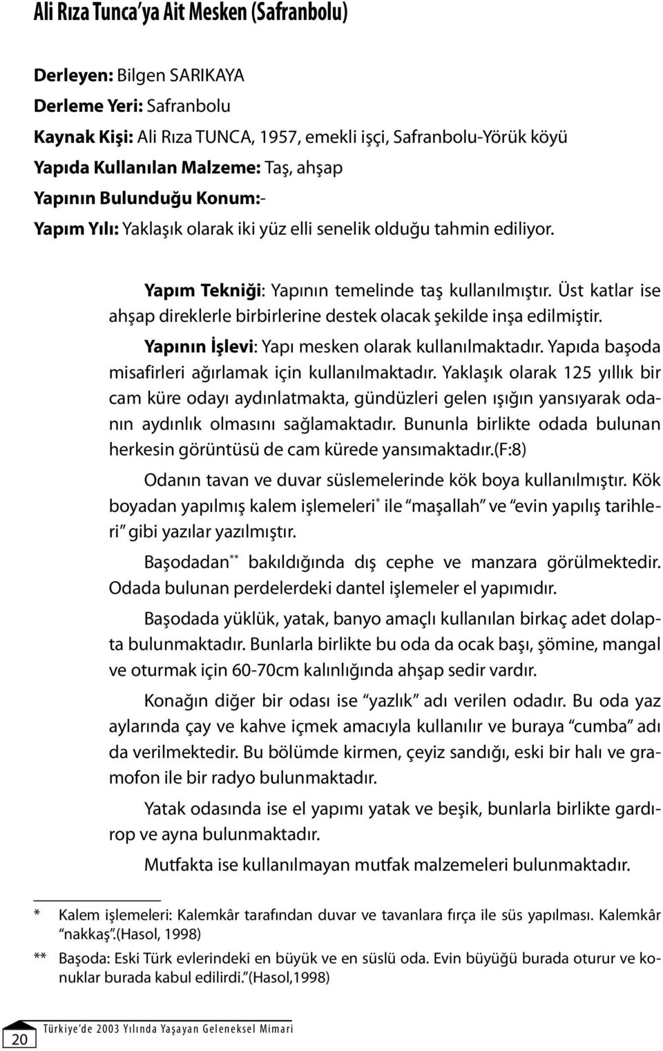 Üst katlar ise ahşap direklerle birbirlerine destek olacak şekilde inşa edilmiştir. Yapının İşlevi: Yapı mesken olarak kullanılmaktadır. Yapıda başoda misafirleri ağırlamak için kullanılmaktadır.