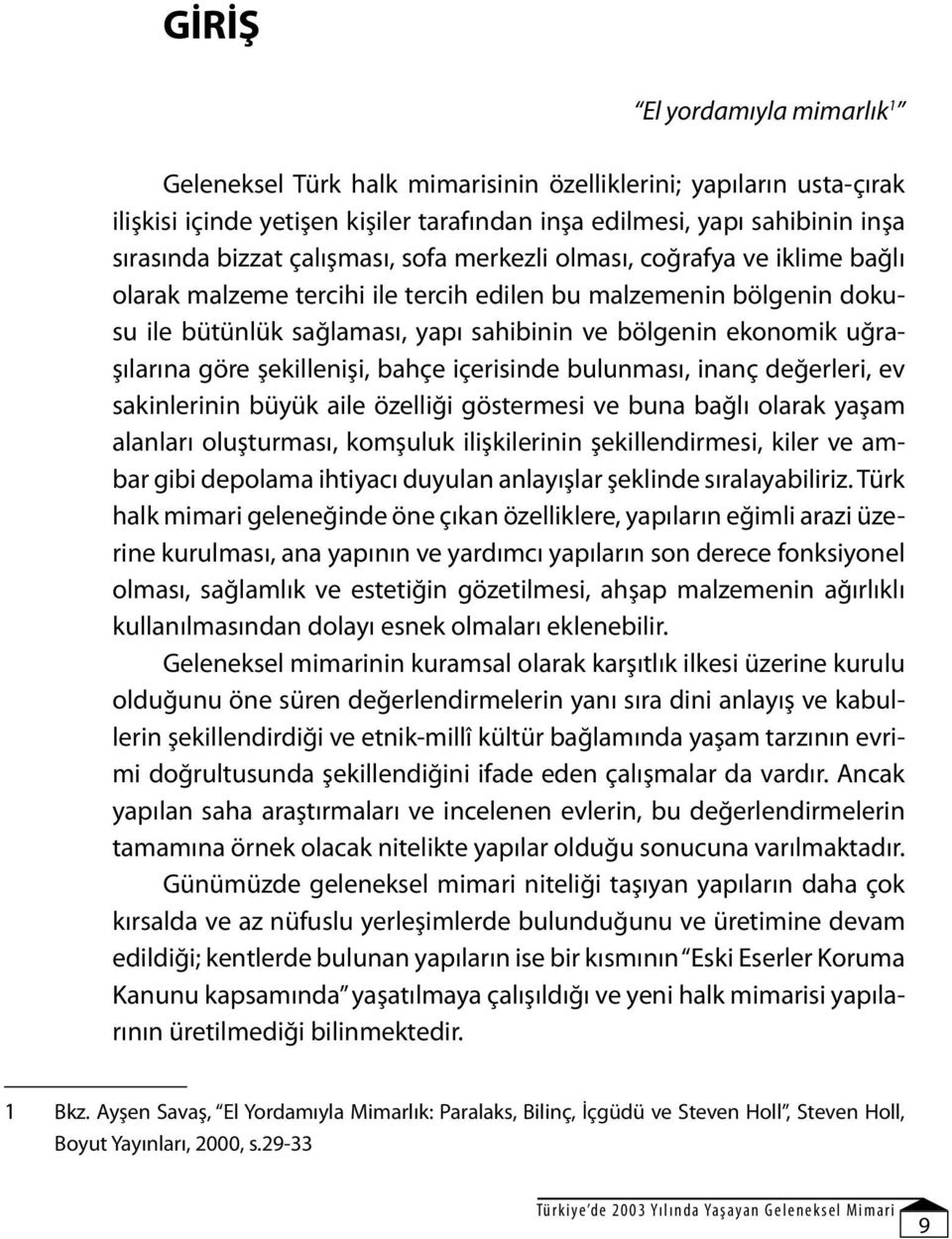 uğraşılarına göre şekillenişi, bahçe içerisinde bulunması, inanç değerleri, ev sakinlerinin büyük aile özelliği göstermesi ve buna bağlı olarak yaşam alanları oluşturması, komşuluk ilişkilerinin