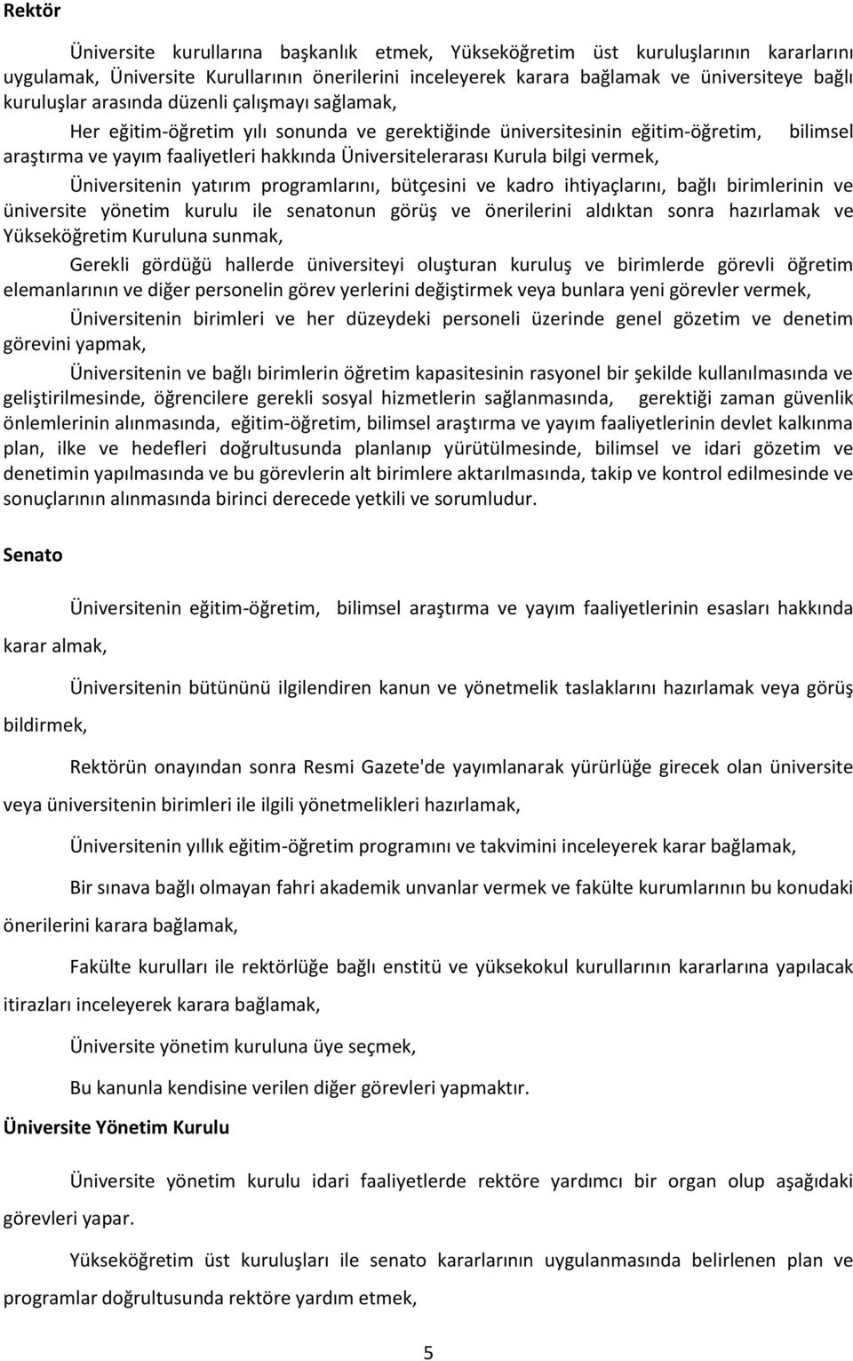 vermek, Üniversitenin yatırım programlarını, bütçesini ve kadro ihtiyaçlarını, bağlı birimlerinin ve üniversite yönetim kurulu ile senatonun görüş ve önerilerini aldıktan sonra hazırlamak ve