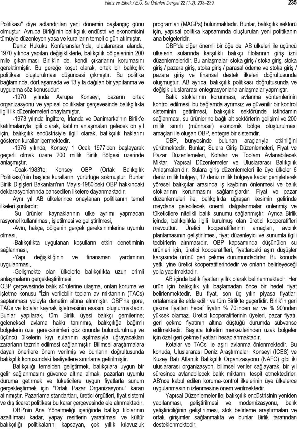 Deniz Hukuku Konferansları'nda, uluslararası alanda, 1970 yılında yapılan değişikliklerle, balıkçılık bölgelerinin 200 mile çıkarılması Birlik in de, kendi çıkarlarını korumasını gerektirmiştir.