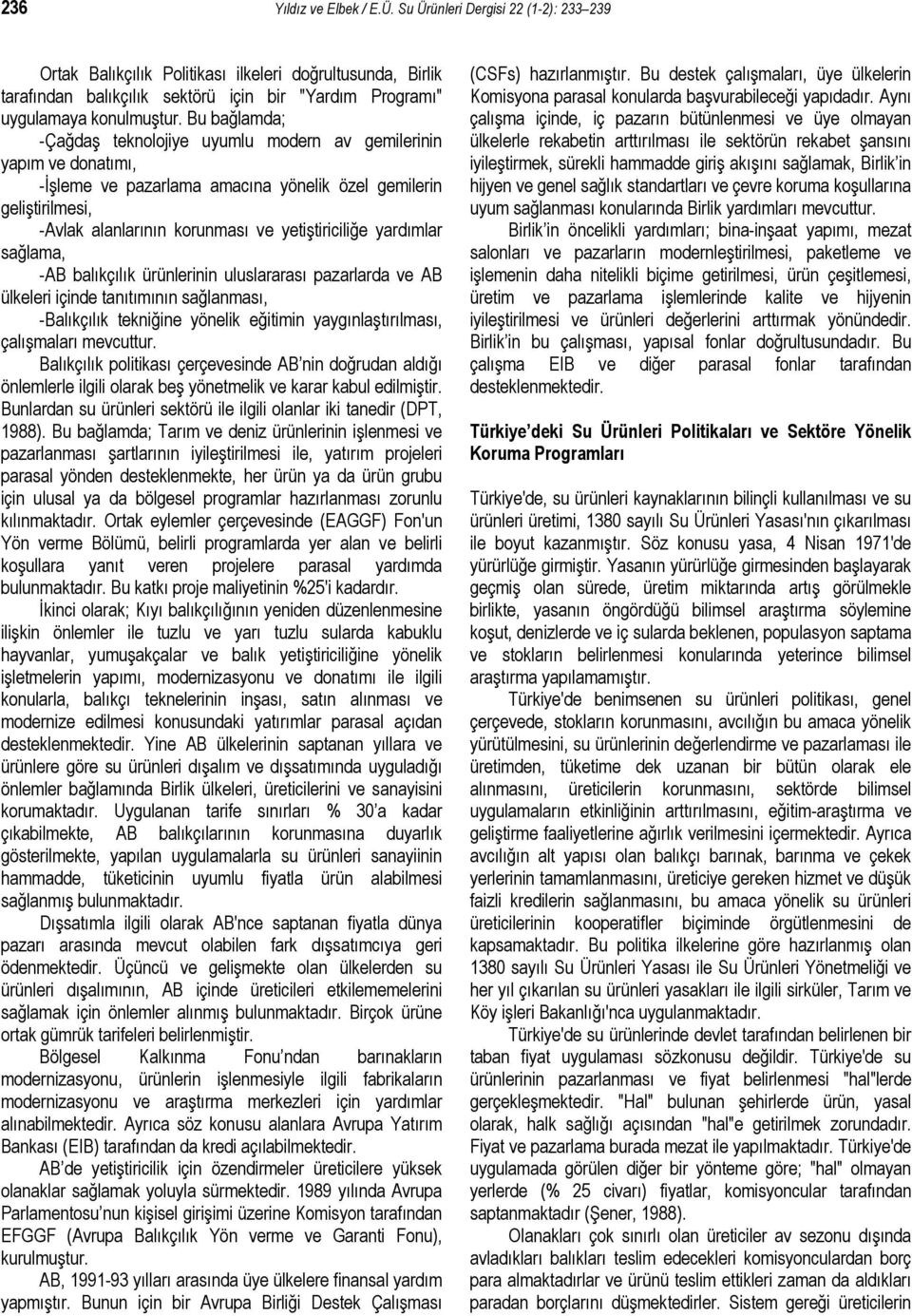 Bu bağlamda; -Çağdaş teknolojiye uyumlu modern av gemilerinin yapım ve donatımı, -İşleme ve pazarlama amacına yönelik özel gemilerin geliştirilmesi, -Avlak alanlarının korunması ve yetiştiriciliğe