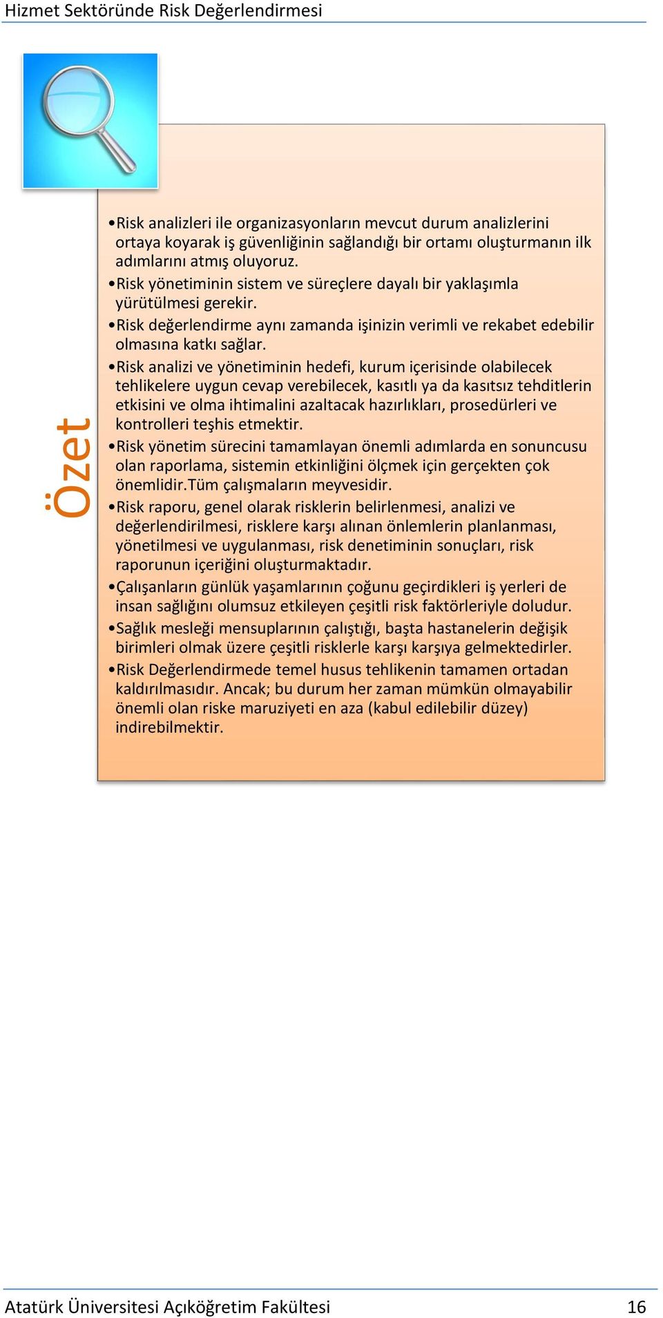 Risk analizi ve yönetiminin hedefi, kurum içerisinde olabilecek tehlikelere uygun cevap verebilecek, kasıtlı ya da kasıtsız tehditlerin etkisini ve olma ihtimalini azaltacak hazırlıkları,