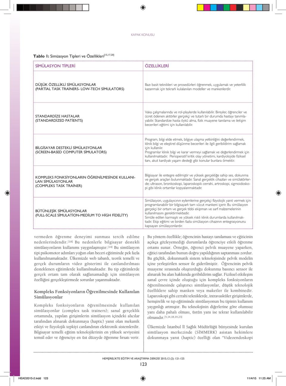 STANDARDIZE HASTALAR (STANDARDIZED PATIENTS) Vaka çalışmalarında ve rol-playlerde kullanılabilir. Bireyler, öğrenciler ve ücret ödenen aktörler gerçekçi ve tutarlı bir durumda hastayı tanımlayabilir.