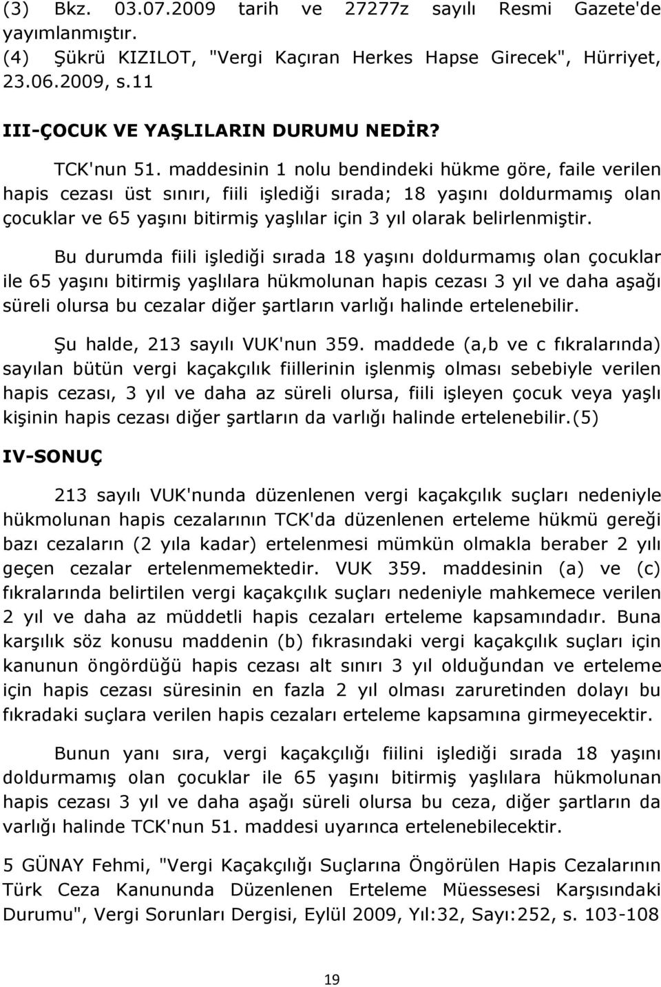 maddesinin 1 nolu bendindeki hükme göre, faile verilen hapis cezası üst sınırı, fiili iģlediği sırada; 18 yaģını doldurmamıģ olan çocuklar ve 65 yaģını bitirmiģ yaģlılar için 3 yıl olarak