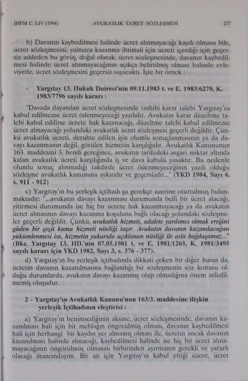 addeden bu görüş, doğal olarak, ücret sözleşmesinde, davanın kaybedilmesi halinde ücret alınmayacağının açıkça belirtilmiş olması halinde evleviyetle, ücret sözleşmesini geçersiz sayacaktı.