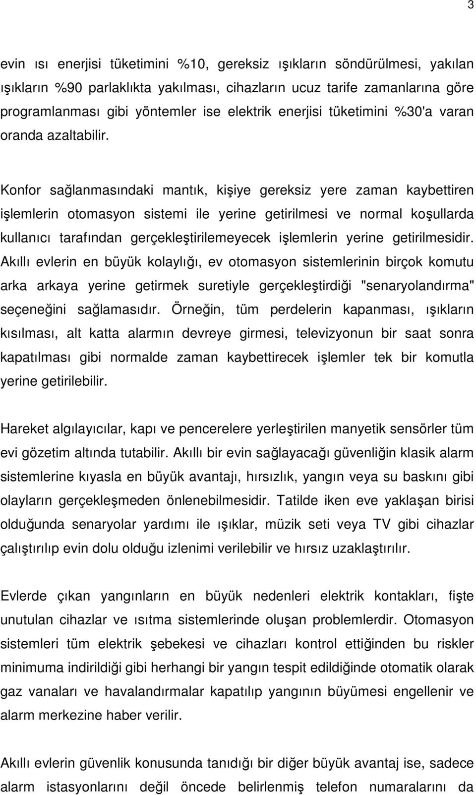 Konfor sağlanmasındaki mantık, kişiye gereksiz yere zaman kaybettiren işlemlerin otomasyon sistemi ile yerine getirilmesi ve normal koşullarda kullanıcı tarafından gerçekleştirilemeyecek işlemlerin