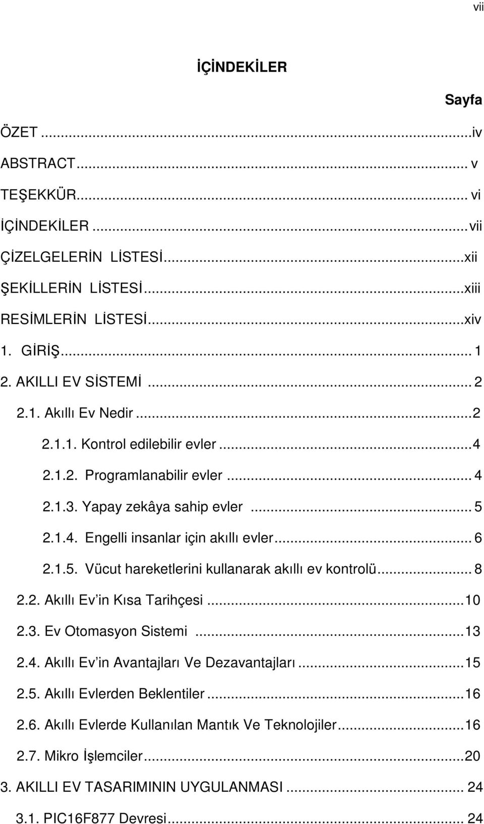 .. 6 2.1.5. Vücut hareketlerini kullanarak akıllı ev kontrolü... 8 2.2. Akıllı Ev in Kısa Tarihçesi...10 2.3. Ev Otomasyon Sistemi...13 2.4. Akıllı Ev in Avantajları Ve Dezavantajları...15 2.