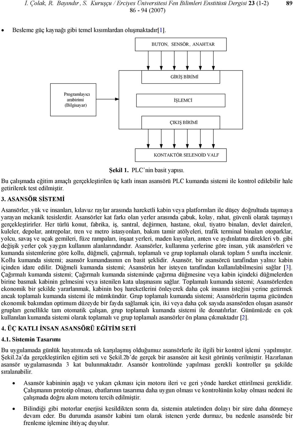 Bu çalışmada eğitim amaçlı gerçekleştirilen üç katlı insan asansörü PLC kumanda sistemi ile kontrol edilebilir hale getirilerek test edilmiştir. 3.