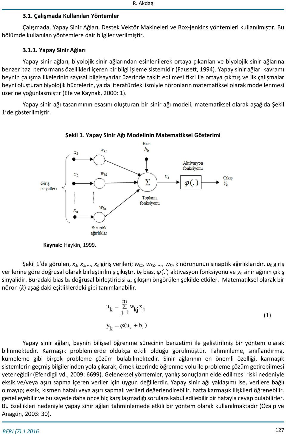 1. Yapay Sinir Ağları Yapay sinir ağları, biyolojik sinir ağlarından esinlenilerek ortaya çıkarılan ve biyolojik sinir ağlarına benzer bazı performans özellikleri içeren bir bilgi işleme sistemidir